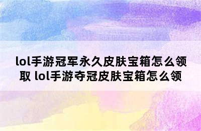 lol手游冠军永久皮肤宝箱怎么领取 lol手游夺冠皮肤宝箱怎么领